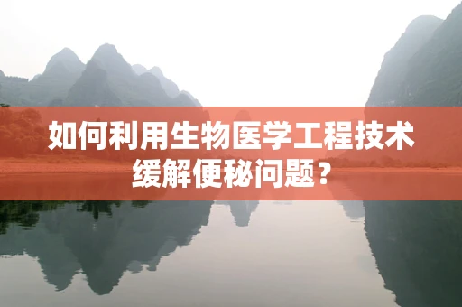 如何利用生物医学工程技术缓解便秘问题？