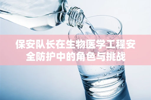保安队长在生物医学工程安全防护中的角色与挑战
