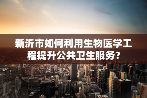 新沂市如何利用生物医学工程提升公共卫生服务？