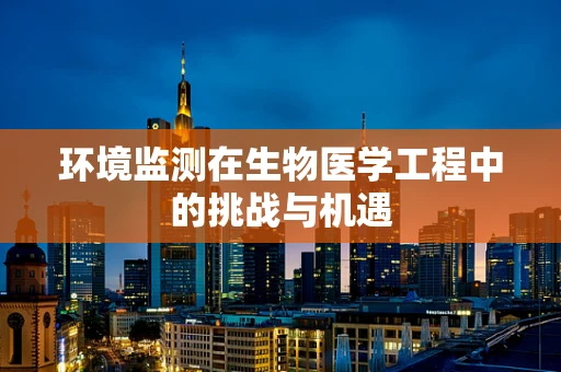 环境监测在生物医学工程中的挑战与机遇
