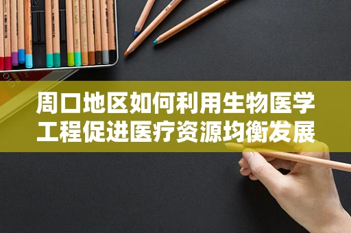 周口地区如何利用生物医学工程促进医疗资源均衡发展？