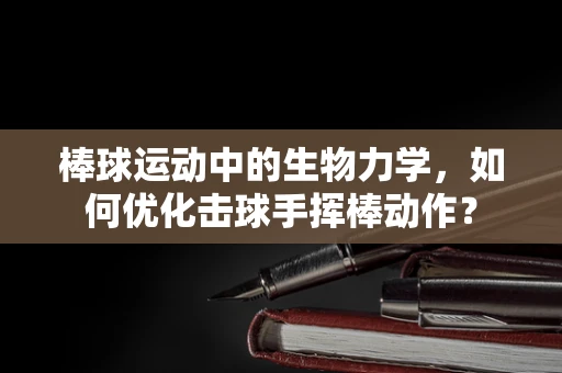棒球运动中的生物力学，如何优化击球手挥棒动作？