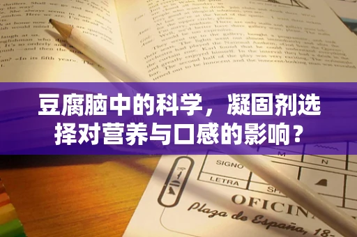 豆腐脑中的科学，凝固剂选择对营养与口感的影响？