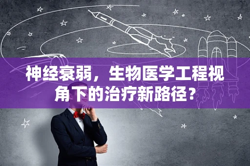 神经衰弱，生物医学工程视角下的治疗新路径？