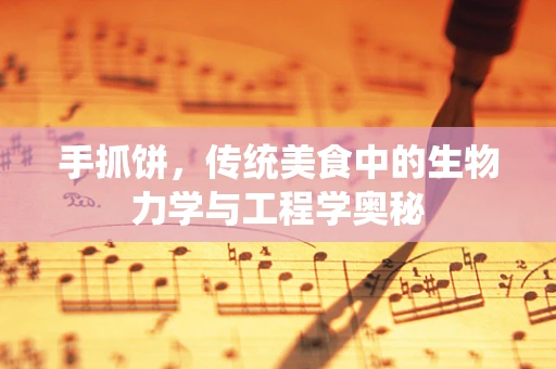 手抓饼，传统美食中的生物力学与工程学奥秘
