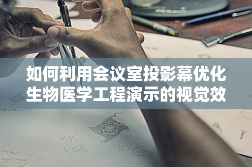 如何利用会议室投影幕优化生物医学工程演示的视觉效果？
