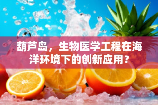 葫芦岛，生物医学工程在海洋环境下的创新应用？