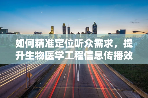 如何精准定位听众需求，提升生物医学工程信息传播效果？