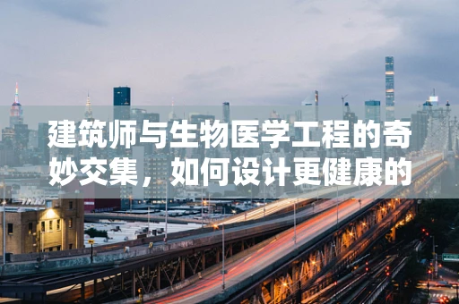 建筑师与生物医学工程的奇妙交集，如何设计更健康的医疗空间？