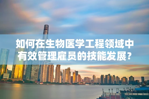 如何在生物医学工程领域中有效管理雇员的技能发展？