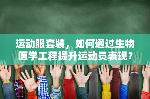 运动服套装，如何通过生物医学工程提升运动员表现？