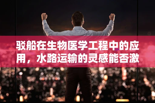 驳船在生物医学工程中的应用，水路运输的灵感能否激发医疗创新？