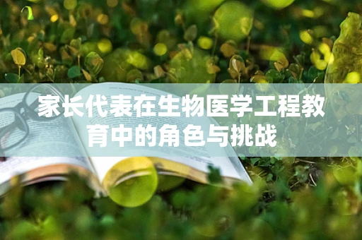 家长代表在生物医学工程教育中的角色与挑战