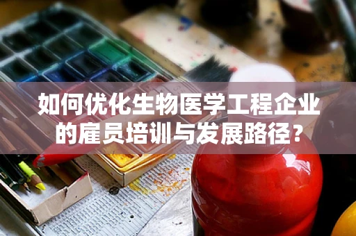 如何优化生物医学工程企业的雇员培训与发展路径？