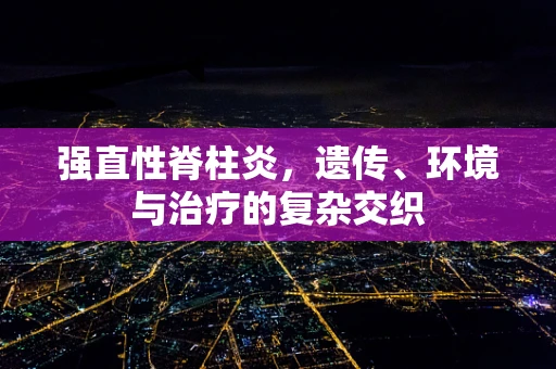 强直性脊柱炎，遗传、环境与治疗的复杂交织
