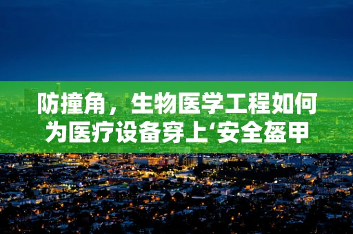 防撞角，生物医学工程如何为医疗设备穿上‘安全盔甲’？