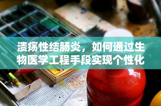 溃疡性结肠炎，如何通过生物医学工程手段实现个性化治疗？