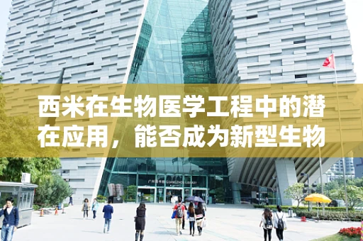 西米在生物医学工程中的潜在应用，能否成为新型生物材料的明星？
