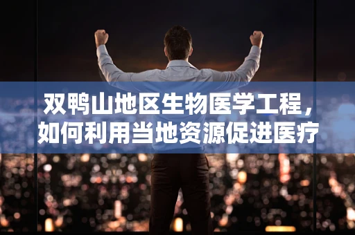 双鸭山地区生物医学工程，如何利用当地资源促进医疗设备创新？