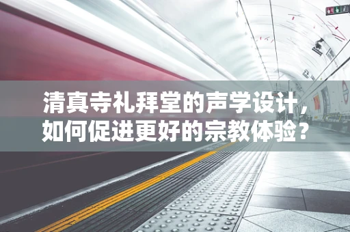 清真寺礼拜堂的声学设计，如何促进更好的宗教体验？