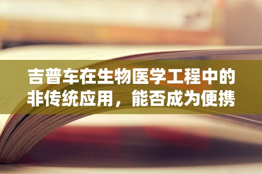 吉普车在生物医学工程中的非传统应用，能否成为便携式医疗设备的理想载体？