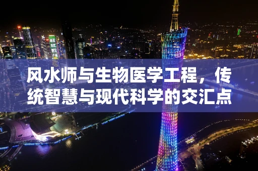 风水师与生物医学工程，传统智慧与现代科学的交汇点何在？