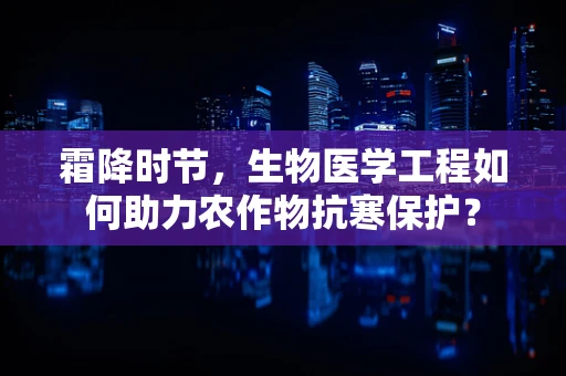 霜降时节，生物医学工程如何助力农作物抗寒保护？