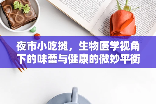 夜市小吃摊，生物医学视角下的味蕾与健康的微妙平衡