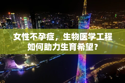 女性不孕症，生物医学工程如何助力生育希望？