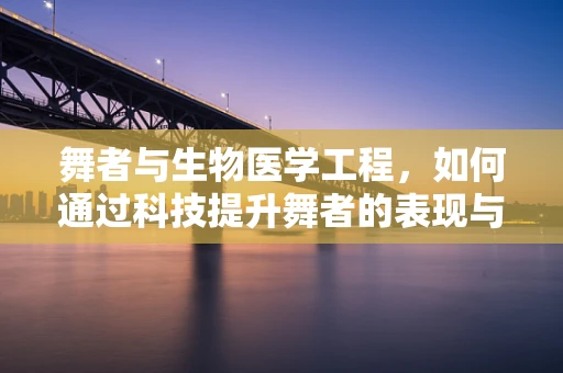 舞者与生物医学工程，如何通过科技提升舞者的表现与健康？