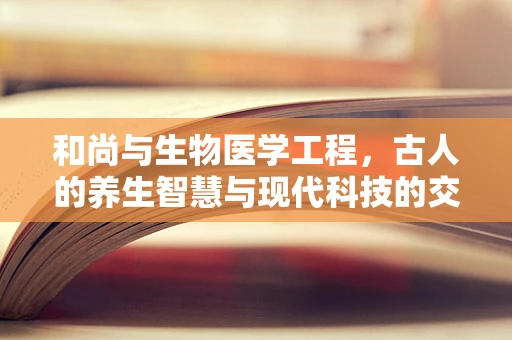 和尚与生物医学工程，古人的养生智慧与现代科技的交汇点何在？
