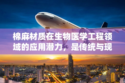 棉麻材质在生物医学工程领域的应用潜力，是传统与现代的完美融合吗？