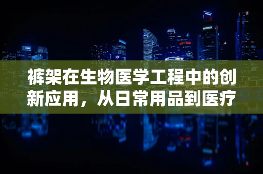 裤架在生物医学工程中的创新应用，从日常用品到医疗辅助的跨越？