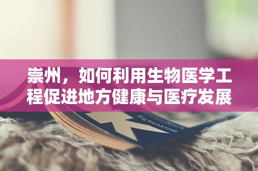 崇州，如何利用生物医学工程促进地方健康与医疗发展？