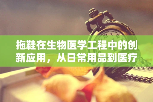 拖鞋在生物医学工程中的创新应用，从日常用品到医疗辅助工具？