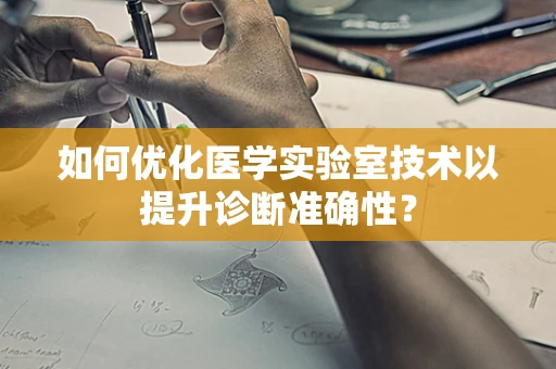 如何优化医学实验室技术以提升诊断准确性？