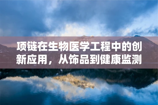 项链在生物医学工程中的创新应用，从饰品到健康监测的跨界
