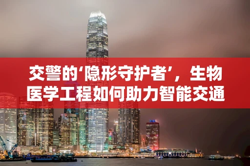 交警的‘隐形守护者’，生物医学工程如何助力智能交通？