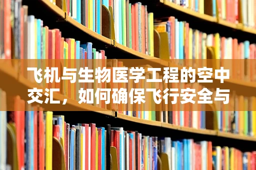 飞机与生物医学工程的空中交汇，如何确保飞行安全与乘客健康？