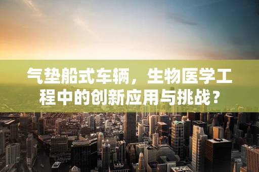 气垫船式车辆，生物医学工程中的创新应用与挑战？