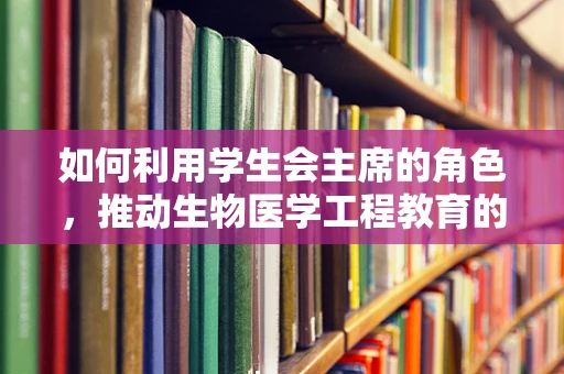 如何利用学生会主席的角色，推动生物医学工程教育的创新与普及？