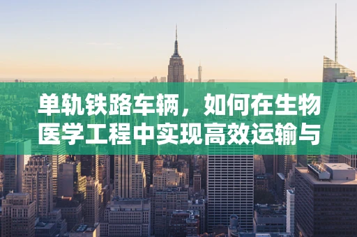 单轨铁路车辆，如何在生物医学工程中实现高效运输与健康监测的融合？