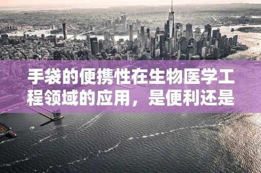 手袋的便携性在生物医学工程领域的应用，是便利还是挑战？