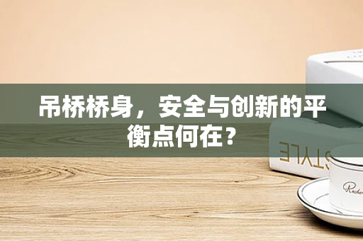 吊桥桥身，安全与创新的平衡点何在？
