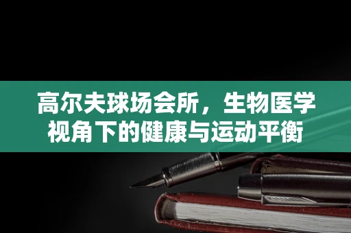 高尔夫球场会所，生物医学视角下的健康与运动平衡