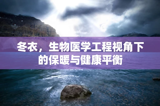冬衣，生物医学工程视角下的保暖与健康平衡