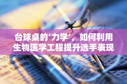 台球桌的‘力学’，如何利用生物医学工程提升选手表现？