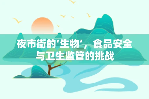 夜市街的‘生物’，食品安全与卫生监管的挑战