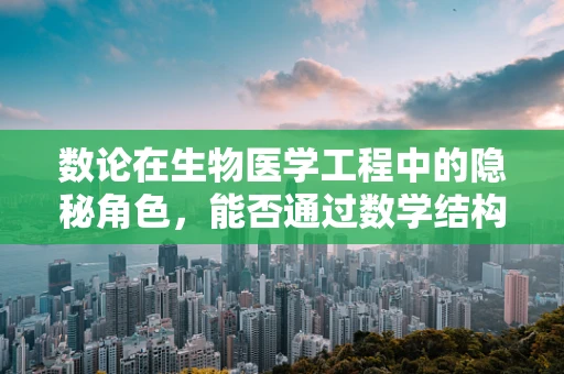数论在生物医学工程中的隐秘角色，能否通过数学结构优化医疗设备设计？