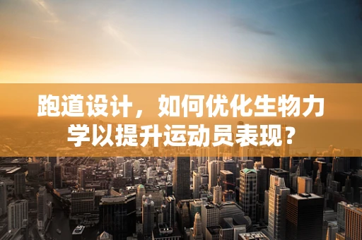 跑道设计，如何优化生物力学以提升运动员表现？